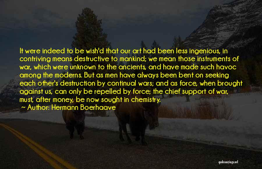 Hermann Boerhaave Quotes: It Were Indeed To Be Wish'd That Our Art Had Been Less Ingenious, In Contriving Means Destructive To Mankind; We