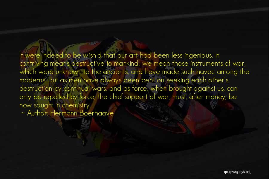 Hermann Boerhaave Quotes: It Were Indeed To Be Wish'd That Our Art Had Been Less Ingenious, In Contriving Means Destructive To Mankind; We