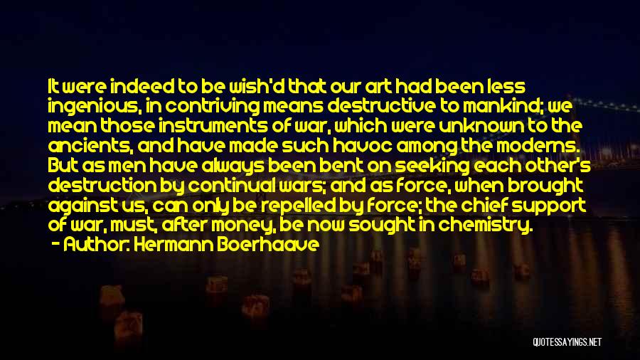 Hermann Boerhaave Quotes: It Were Indeed To Be Wish'd That Our Art Had Been Less Ingenious, In Contriving Means Destructive To Mankind; We