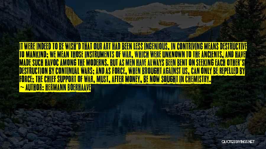 Hermann Boerhaave Quotes: It Were Indeed To Be Wish'd That Our Art Had Been Less Ingenious, In Contriving Means Destructive To Mankind; We