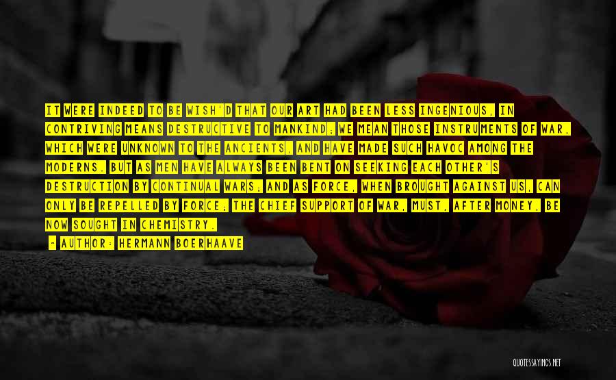 Hermann Boerhaave Quotes: It Were Indeed To Be Wish'd That Our Art Had Been Less Ingenious, In Contriving Means Destructive To Mankind; We