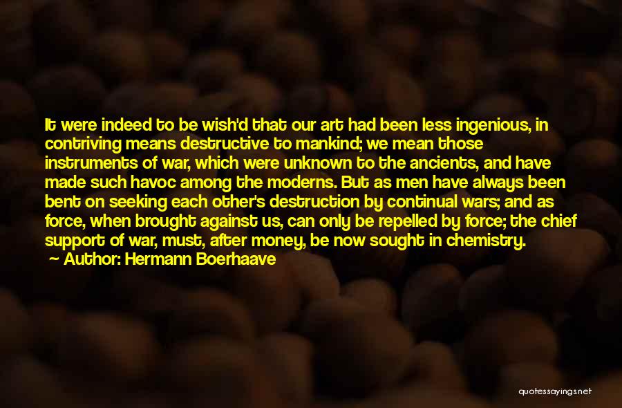 Hermann Boerhaave Quotes: It Were Indeed To Be Wish'd That Our Art Had Been Less Ingenious, In Contriving Means Destructive To Mankind; We