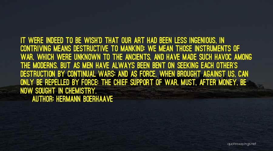 Hermann Boerhaave Quotes: It Were Indeed To Be Wish'd That Our Art Had Been Less Ingenious, In Contriving Means Destructive To Mankind; We