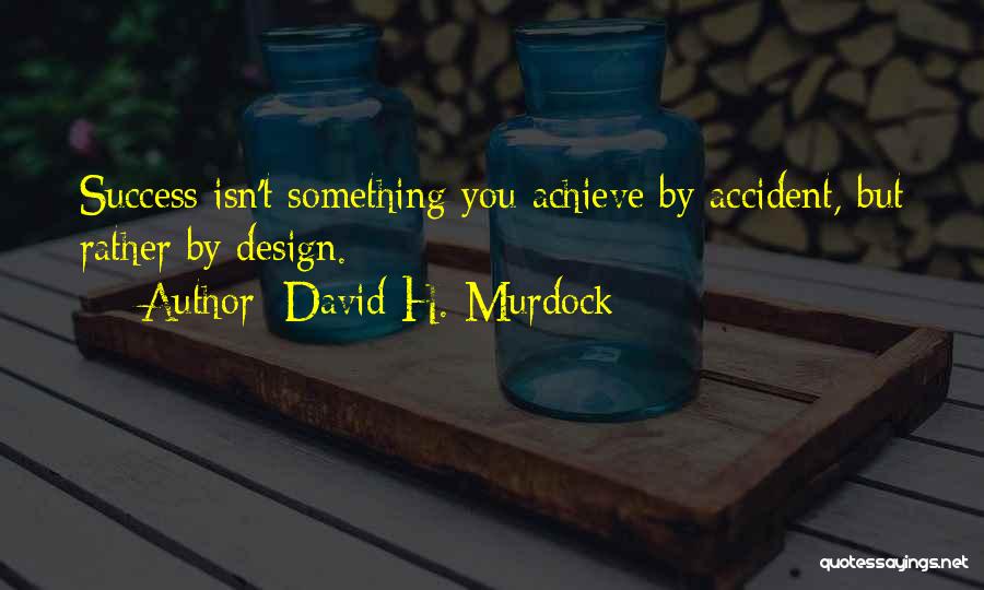 David H. Murdock Quotes: Success Isn't Something You Achieve By Accident, But Rather By Design.