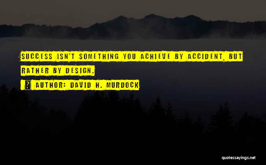 David H. Murdock Quotes: Success Isn't Something You Achieve By Accident, But Rather By Design.