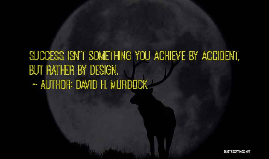 David H. Murdock Quotes: Success Isn't Something You Achieve By Accident, But Rather By Design.