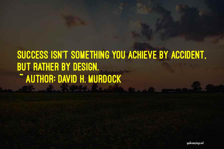 David H. Murdock Quotes: Success Isn't Something You Achieve By Accident, But Rather By Design.