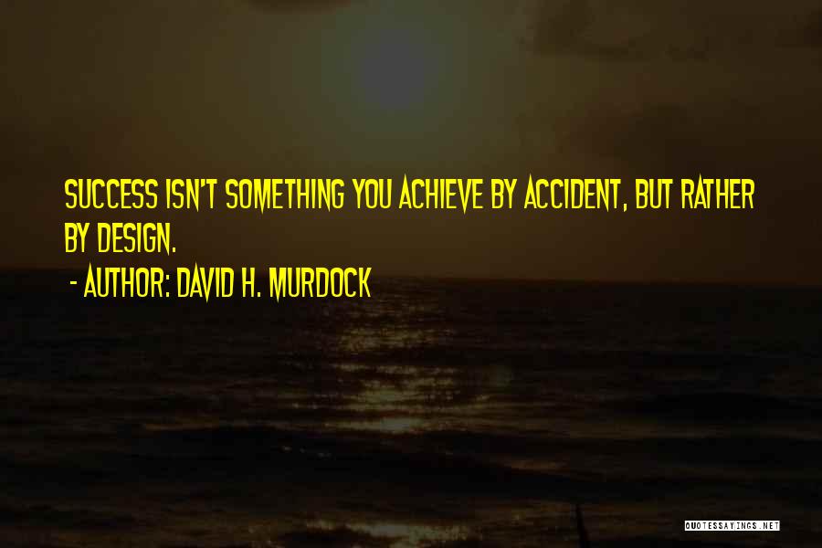 David H. Murdock Quotes: Success Isn't Something You Achieve By Accident, But Rather By Design.