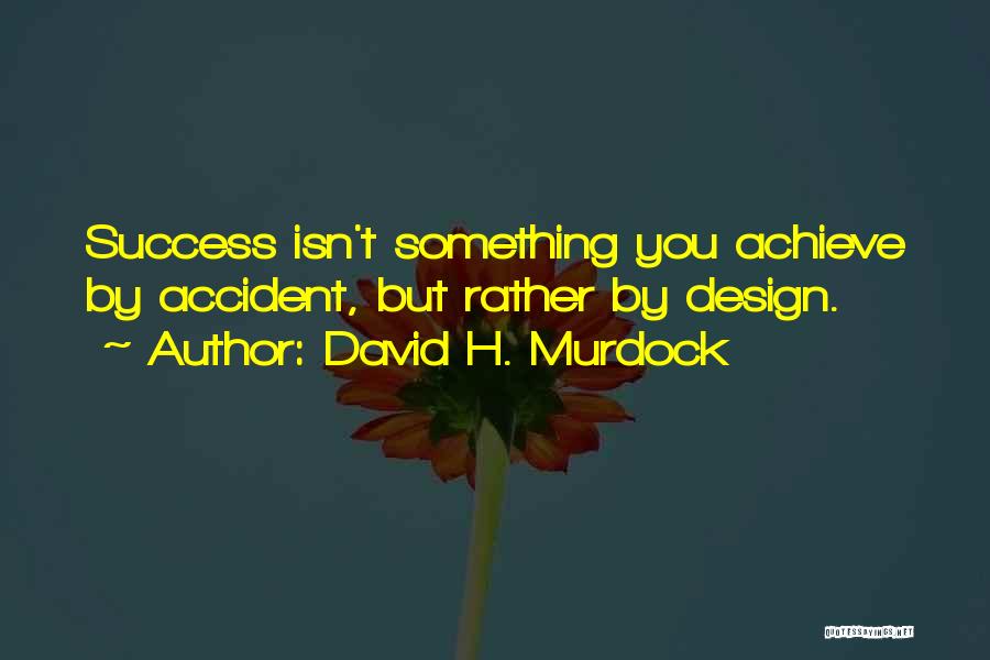 David H. Murdock Quotes: Success Isn't Something You Achieve By Accident, But Rather By Design.