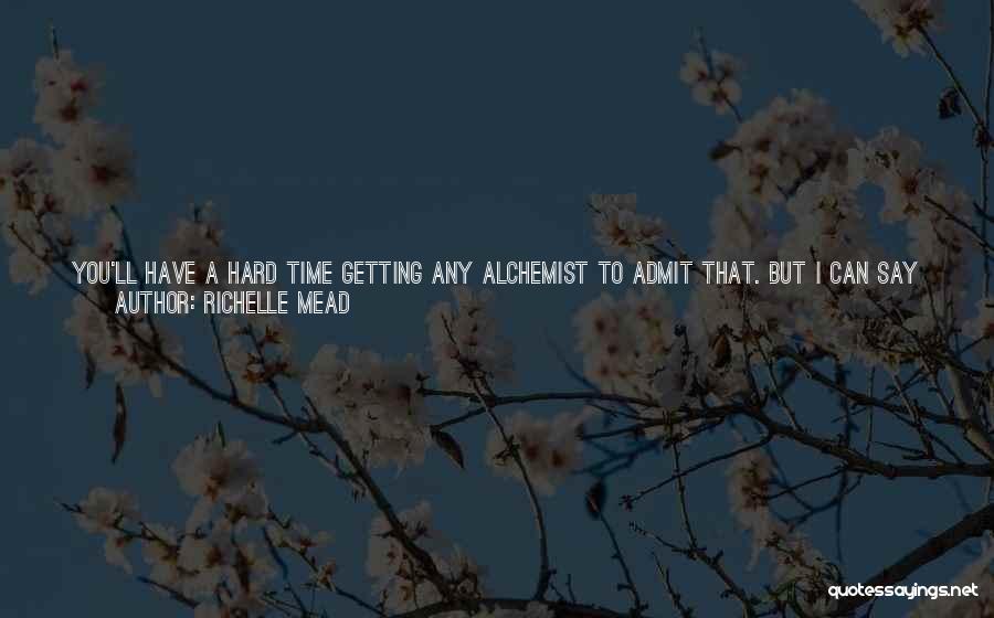 Richelle Mead Quotes: You'll Have A Hard Time Getting Any Alchemist To Admit That. But I Can Say You're Okay For An Irreverent