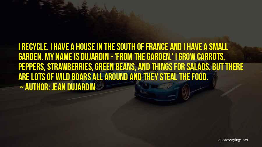 Jean Dujardin Quotes: I Recycle. I Have A House In The South Of France And I Have A Small Garden. My Name Is