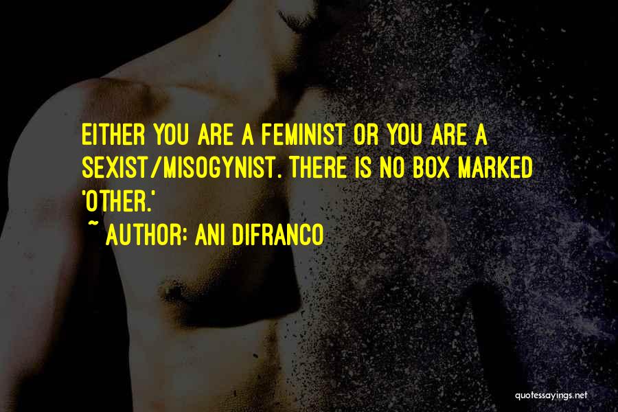 Ani DiFranco Quotes: Either You Are A Feminist Or You Are A Sexist/misogynist. There Is No Box Marked 'other.'