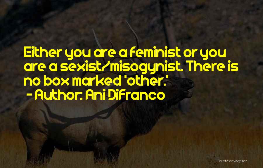 Ani DiFranco Quotes: Either You Are A Feminist Or You Are A Sexist/misogynist. There Is No Box Marked 'other.'
