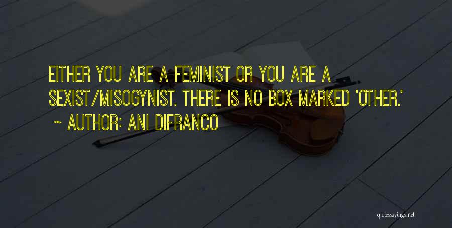 Ani DiFranco Quotes: Either You Are A Feminist Or You Are A Sexist/misogynist. There Is No Box Marked 'other.'