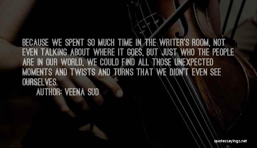 Veena Sud Quotes: Because We Spent So Much Time In The Writer's Room, Not Even Talking About Where It Goes, But Just Who