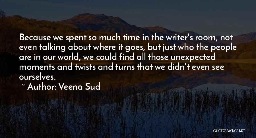 Veena Sud Quotes: Because We Spent So Much Time In The Writer's Room, Not Even Talking About Where It Goes, But Just Who