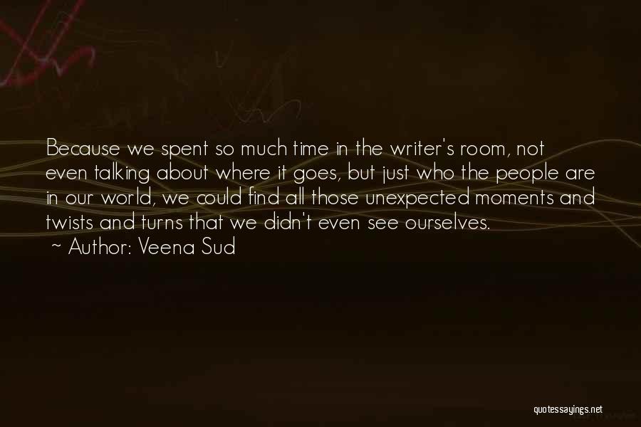 Veena Sud Quotes: Because We Spent So Much Time In The Writer's Room, Not Even Talking About Where It Goes, But Just Who