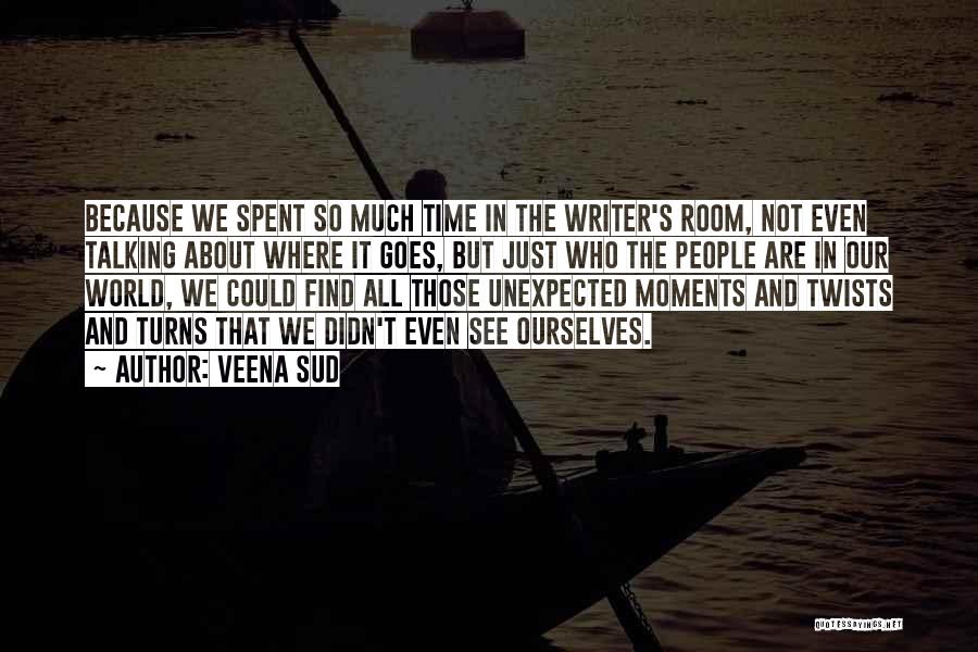 Veena Sud Quotes: Because We Spent So Much Time In The Writer's Room, Not Even Talking About Where It Goes, But Just Who