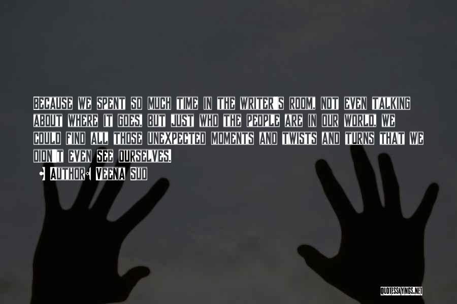 Veena Sud Quotes: Because We Spent So Much Time In The Writer's Room, Not Even Talking About Where It Goes, But Just Who