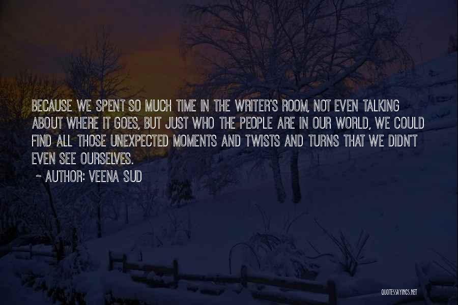 Veena Sud Quotes: Because We Spent So Much Time In The Writer's Room, Not Even Talking About Where It Goes, But Just Who