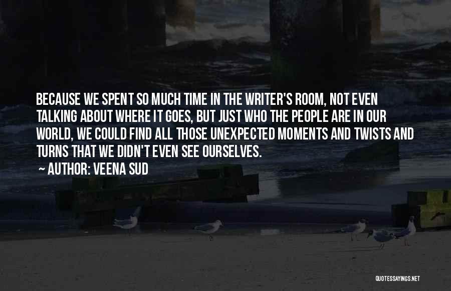 Veena Sud Quotes: Because We Spent So Much Time In The Writer's Room, Not Even Talking About Where It Goes, But Just Who