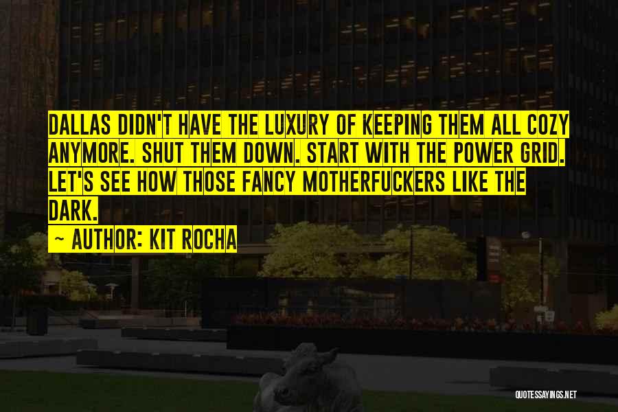 Kit Rocha Quotes: Dallas Didn't Have The Luxury Of Keeping Them All Cozy Anymore. Shut Them Down. Start With The Power Grid. Let's