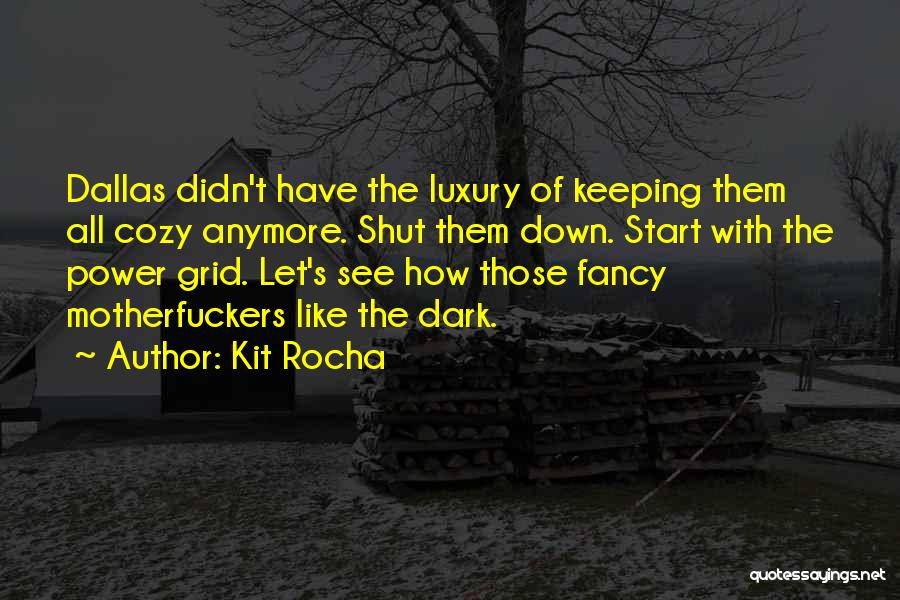 Kit Rocha Quotes: Dallas Didn't Have The Luxury Of Keeping Them All Cozy Anymore. Shut Them Down. Start With The Power Grid. Let's