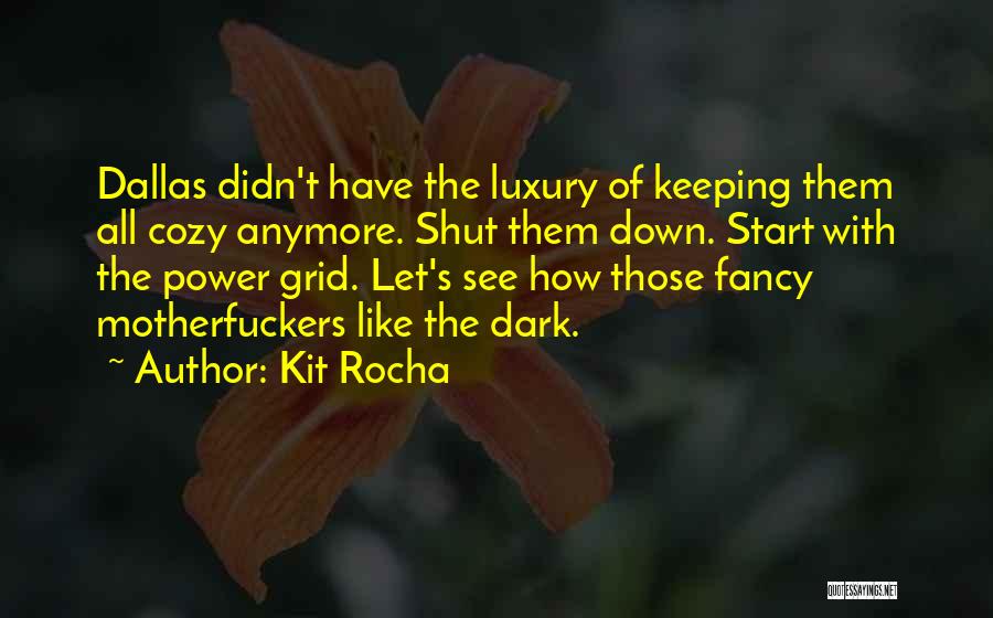 Kit Rocha Quotes: Dallas Didn't Have The Luxury Of Keeping Them All Cozy Anymore. Shut Them Down. Start With The Power Grid. Let's
