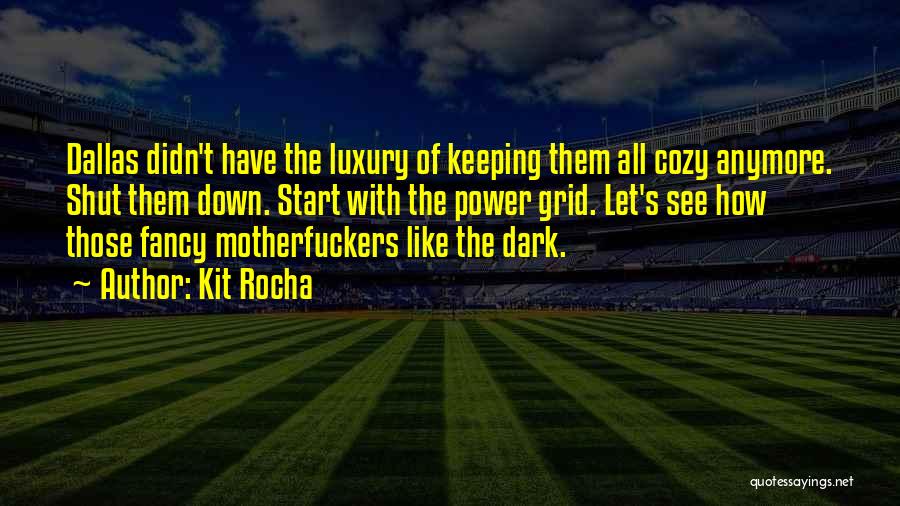Kit Rocha Quotes: Dallas Didn't Have The Luxury Of Keeping Them All Cozy Anymore. Shut Them Down. Start With The Power Grid. Let's