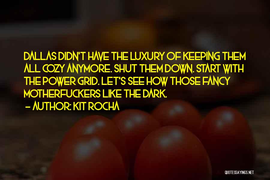 Kit Rocha Quotes: Dallas Didn't Have The Luxury Of Keeping Them All Cozy Anymore. Shut Them Down. Start With The Power Grid. Let's