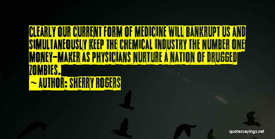 Sherry Rogers Quotes: Clearly Our Current Form Of Medicine Will Bankrupt Us And Simultaneously Keep The Chemical Industry The Number One Money-maker As