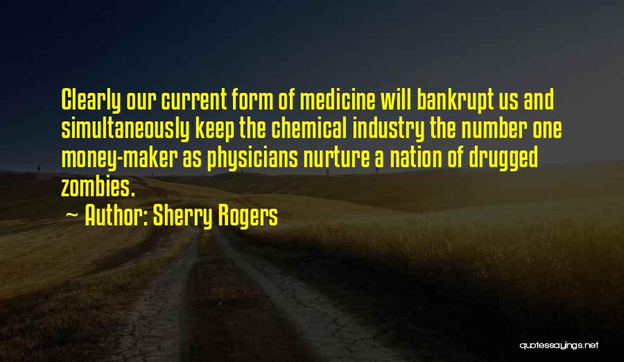 Sherry Rogers Quotes: Clearly Our Current Form Of Medicine Will Bankrupt Us And Simultaneously Keep The Chemical Industry The Number One Money-maker As