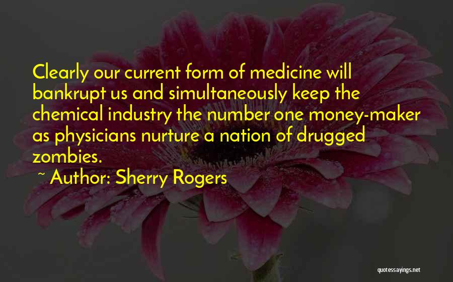 Sherry Rogers Quotes: Clearly Our Current Form Of Medicine Will Bankrupt Us And Simultaneously Keep The Chemical Industry The Number One Money-maker As