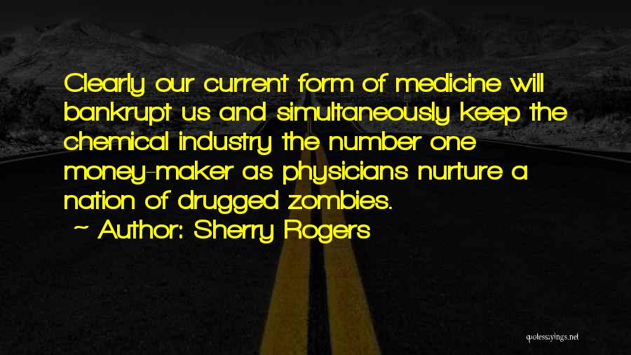 Sherry Rogers Quotes: Clearly Our Current Form Of Medicine Will Bankrupt Us And Simultaneously Keep The Chemical Industry The Number One Money-maker As