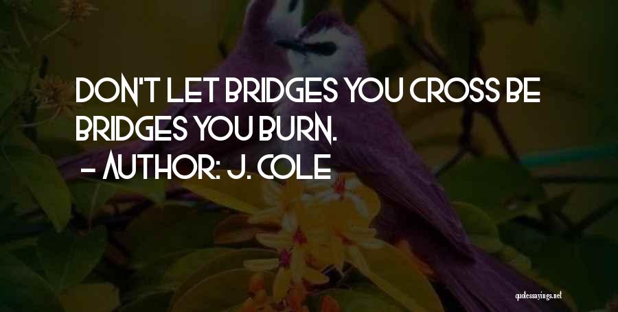 J. Cole Quotes: Don't Let Bridges You Cross Be Bridges You Burn.