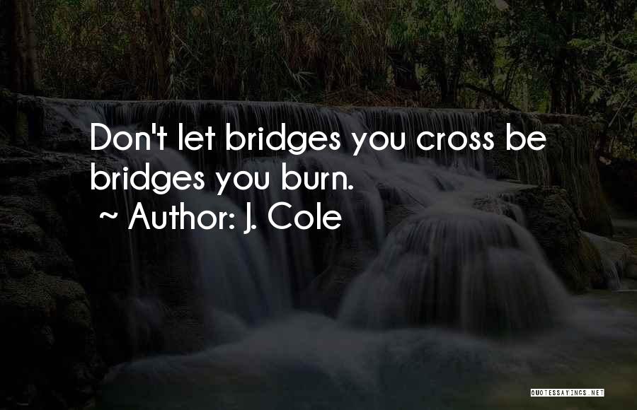 J. Cole Quotes: Don't Let Bridges You Cross Be Bridges You Burn.