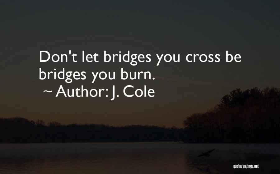 J. Cole Quotes: Don't Let Bridges You Cross Be Bridges You Burn.