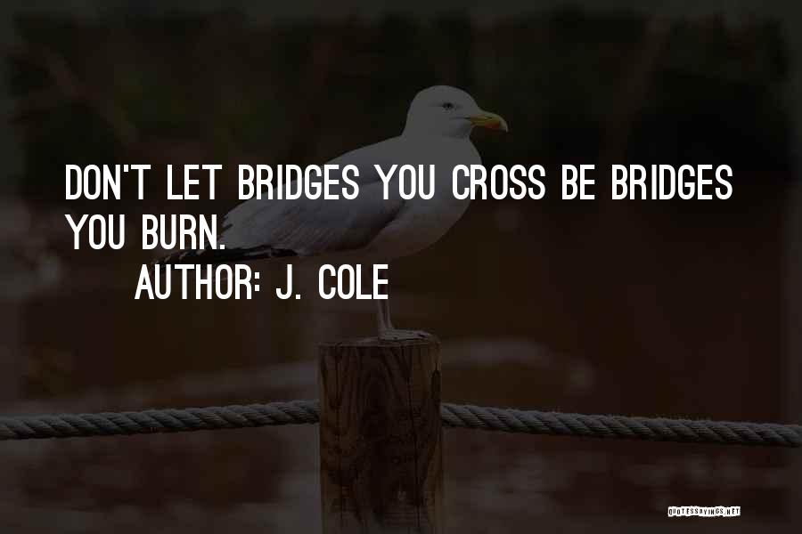 J. Cole Quotes: Don't Let Bridges You Cross Be Bridges You Burn.