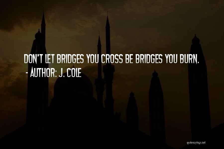 J. Cole Quotes: Don't Let Bridges You Cross Be Bridges You Burn.