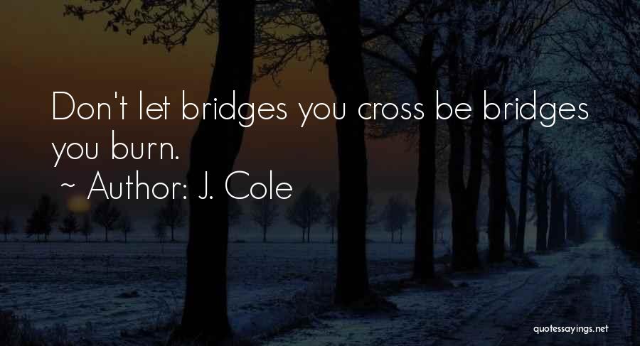 J. Cole Quotes: Don't Let Bridges You Cross Be Bridges You Burn.