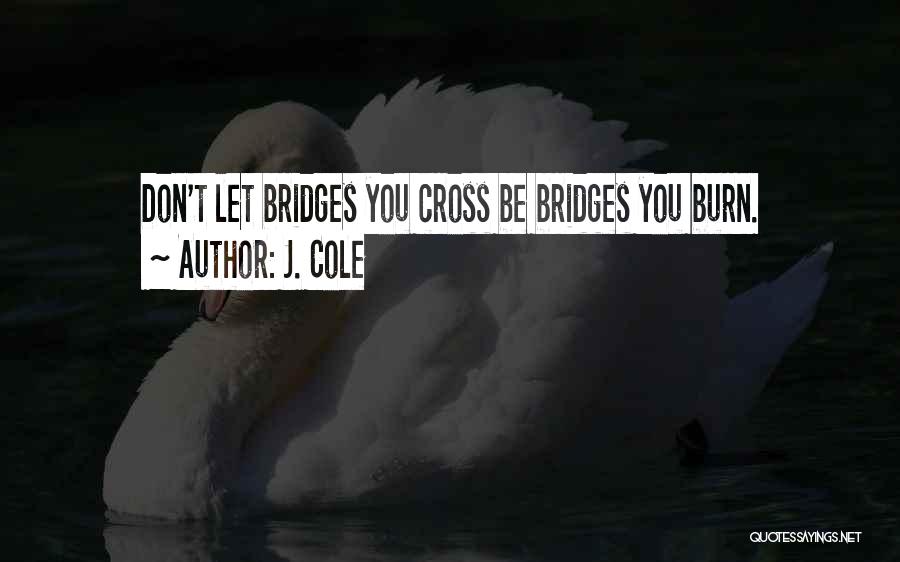 J. Cole Quotes: Don't Let Bridges You Cross Be Bridges You Burn.