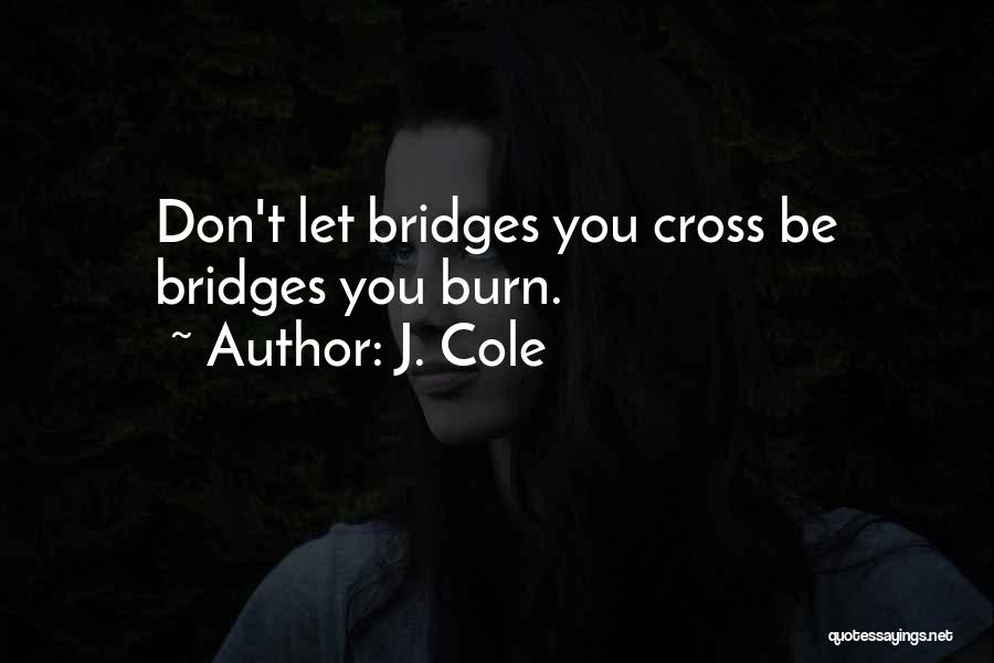 J. Cole Quotes: Don't Let Bridges You Cross Be Bridges You Burn.