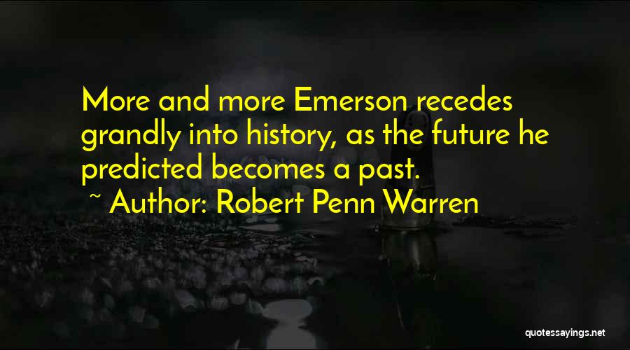 Robert Penn Warren Quotes: More And More Emerson Recedes Grandly Into History, As The Future He Predicted Becomes A Past.