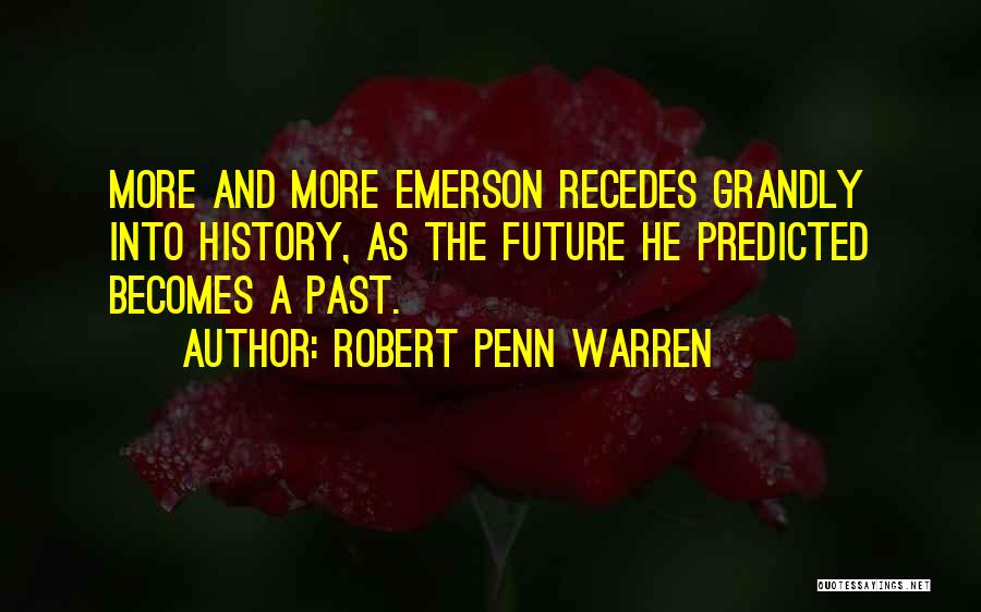 Robert Penn Warren Quotes: More And More Emerson Recedes Grandly Into History, As The Future He Predicted Becomes A Past.