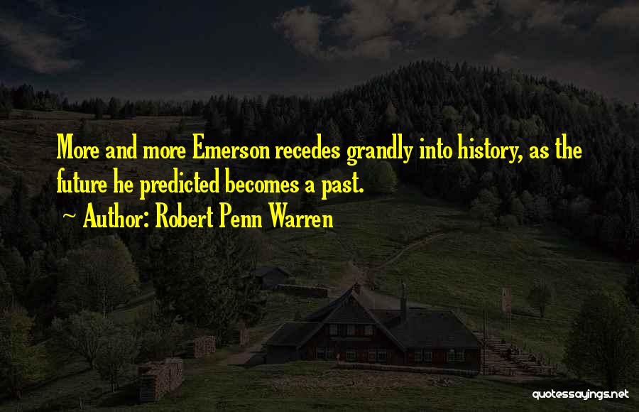 Robert Penn Warren Quotes: More And More Emerson Recedes Grandly Into History, As The Future He Predicted Becomes A Past.