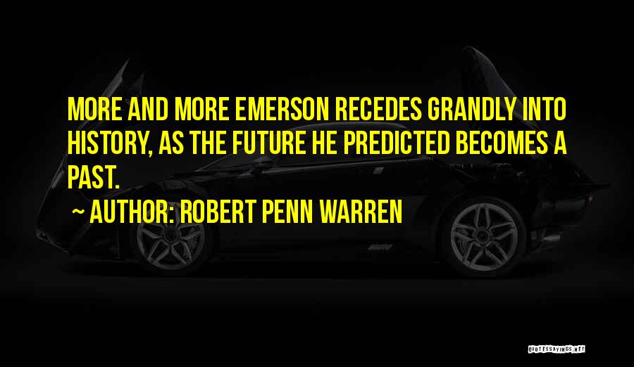 Robert Penn Warren Quotes: More And More Emerson Recedes Grandly Into History, As The Future He Predicted Becomes A Past.