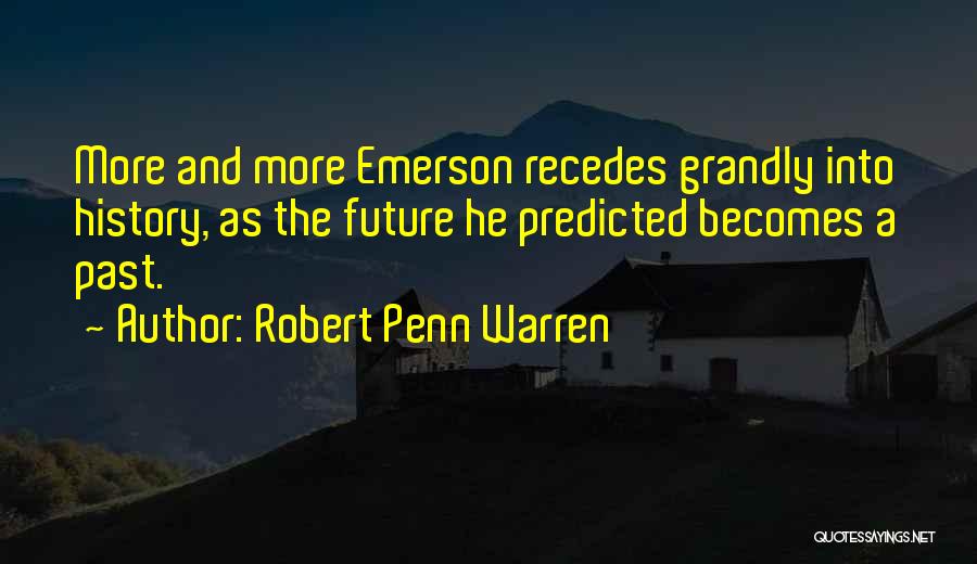 Robert Penn Warren Quotes: More And More Emerson Recedes Grandly Into History, As The Future He Predicted Becomes A Past.
