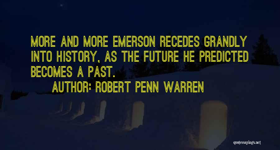 Robert Penn Warren Quotes: More And More Emerson Recedes Grandly Into History, As The Future He Predicted Becomes A Past.