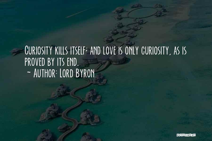 Lord Byron Quotes: Curiosity Kills Itself; And Love Is Only Curiosity, As Is Proved By Its End.