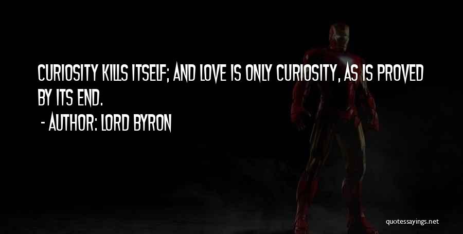 Lord Byron Quotes: Curiosity Kills Itself; And Love Is Only Curiosity, As Is Proved By Its End.